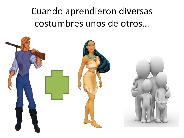 Cuando aprendieron diversas costumbres unos de otros… 