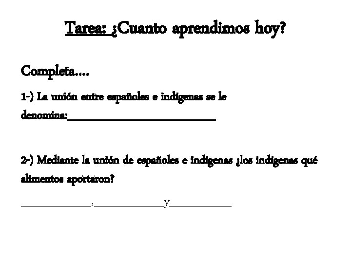 Tarea: ¿Cuanto aprendimos hoy? Completa…. 1 -) La unión entre españoles e indígenas se