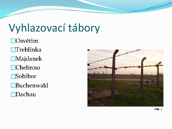 Vyhlazovací tábory �Osvětim �Treblinka �Majdanek �Chelmno �Sobibor �Buchenwald �Dachau Obr. 7 