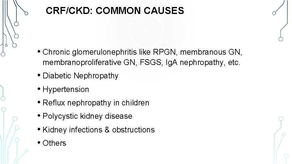 CRF/CKD: COMMON CAUSES • Chronic glomerulonephritis like RPGN, membranous GN, membranoproliferative GN, FSGS, Ig.