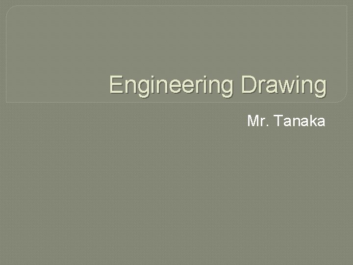 Engineering Drawing Mr. Tanaka 