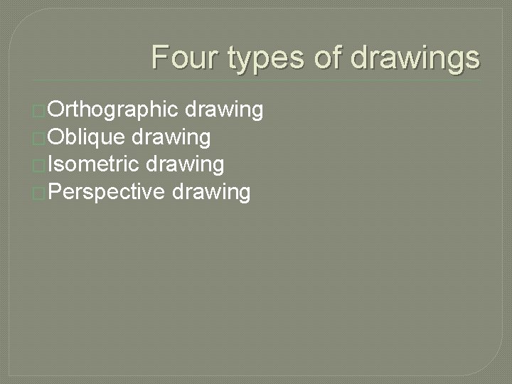 Four types of drawings �Orthographic drawing �Oblique drawing �Isometric drawing �Perspective drawing 