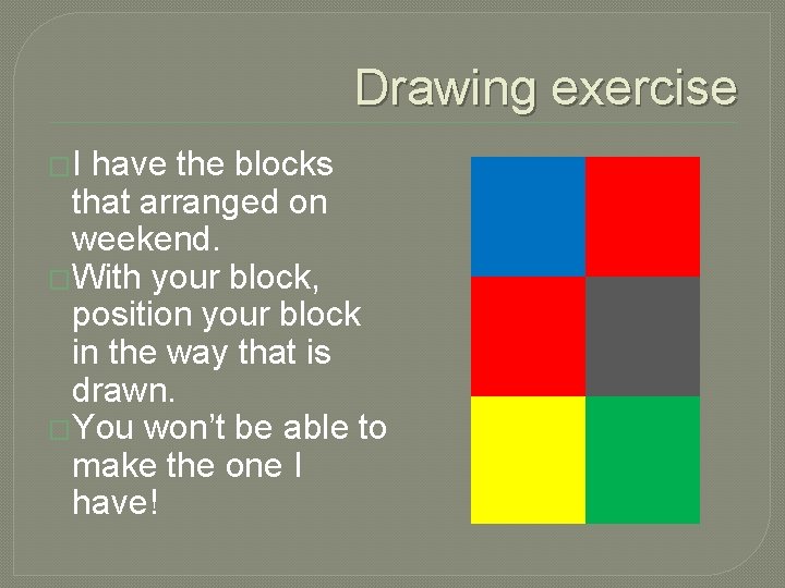 Drawing exercise �I have the blocks that arranged on weekend. �With your block, position