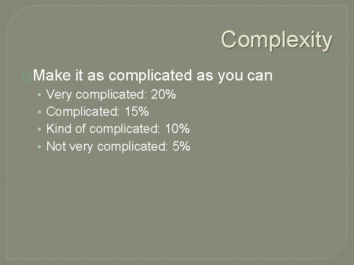 Complexity �Make it as complicated as you can • • Very complicated: 20% Complicated: