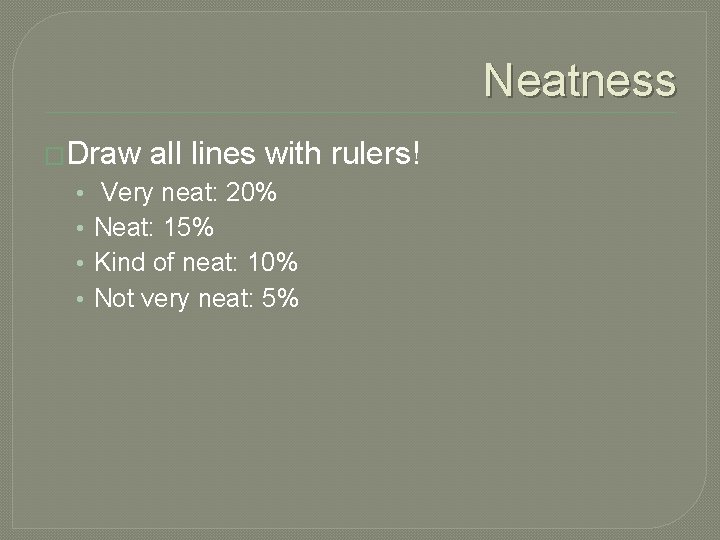Neatness �Draw all lines with rulers! • • Very neat: 20% Neat: 15% Kind