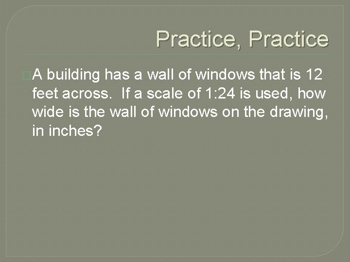 Practice, Practice �A building has a wall of windows that is 12 feet across.