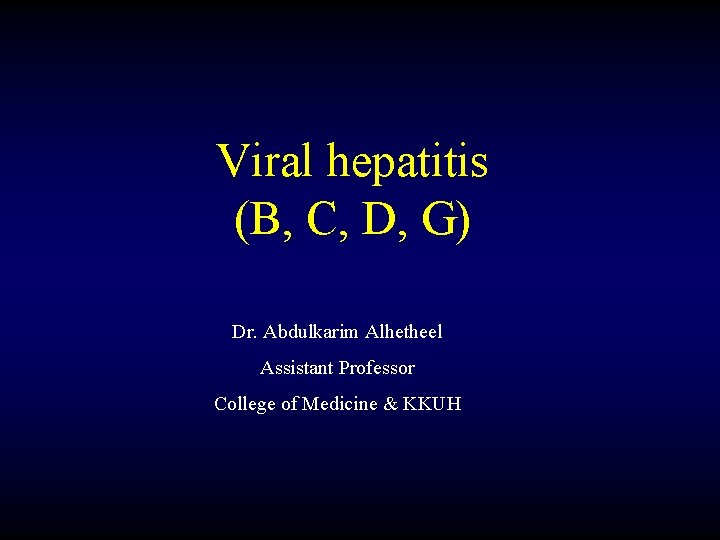 Viral hepatitis (B, C, D, G) Dr. Abdulkarim Alhetheel Assistant Professor College of Medicine