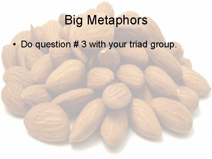 Big Metaphors • Do question # 3 with your triad group. 