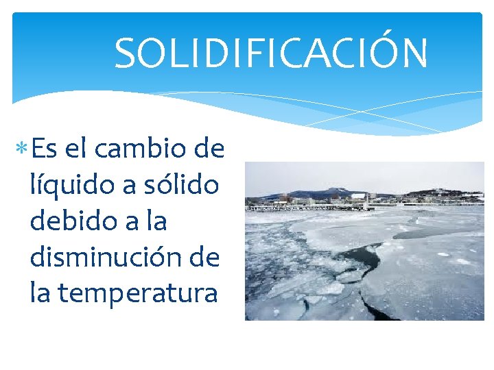 SOLIDIFICACIÓN Es el cambio de líquido a sólido debido a la disminución de la