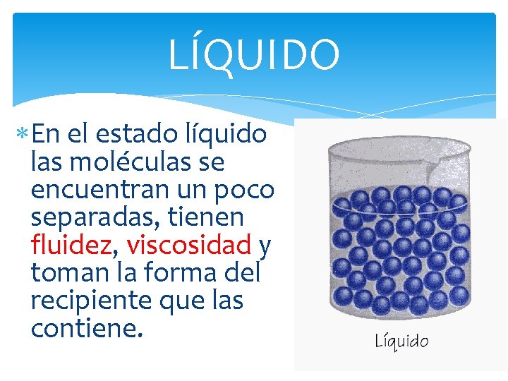 LÍQUIDO En el estado líquido las moléculas se encuentran un poco separadas, tienen fluidez,