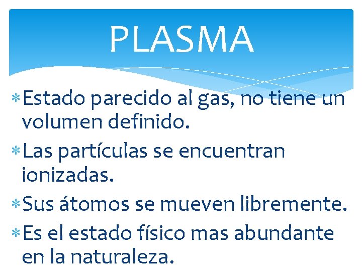 PLASMA Estado parecido al gas, no tiene un volumen definido. Las partículas se encuentran