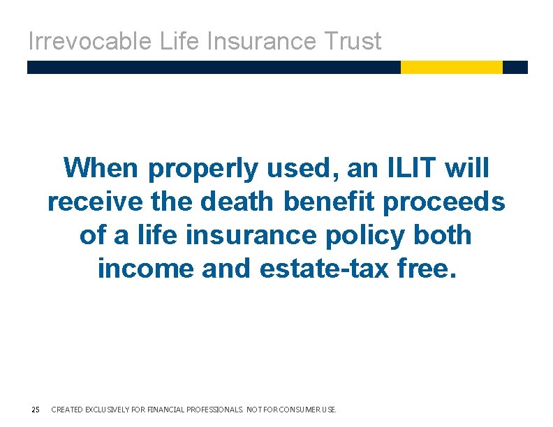Irrevocable Life Insurance Trust When properly used, an ILIT will receive the death benefit Irrevocable Life Insurance Trust When properly used, an ILIT will receive the death benefit
