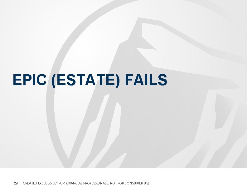 EPIC (ESTATE) FAILS 29 CREATED EXCLUSIVELY FOR FINANCIAL PROFESSIONALS. NOT FOR CONSUMER USE. EPIC (ESTATE) FAILS 29 CREATED EXCLUSIVELY FOR FINANCIAL PROFESSIONALS. NOT FOR CONSUMER USE.