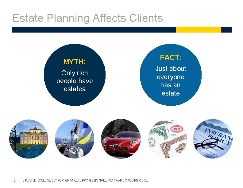 Estate Planning Affects Clients MYTH: Only rich people have estates 3 CREATED EXCLUSIVELY FOR Estate Planning Affects Clients MYTH: Only rich people have estates 3 CREATED EXCLUSIVELY FOR