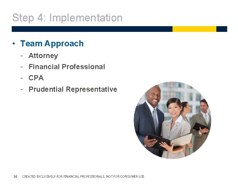 Step 4: Implementation • Team Approach - Attorney - Financial Professional - CPA - Step 4: Implementation • Team Approach - Attorney - Financial Professional - CPA -