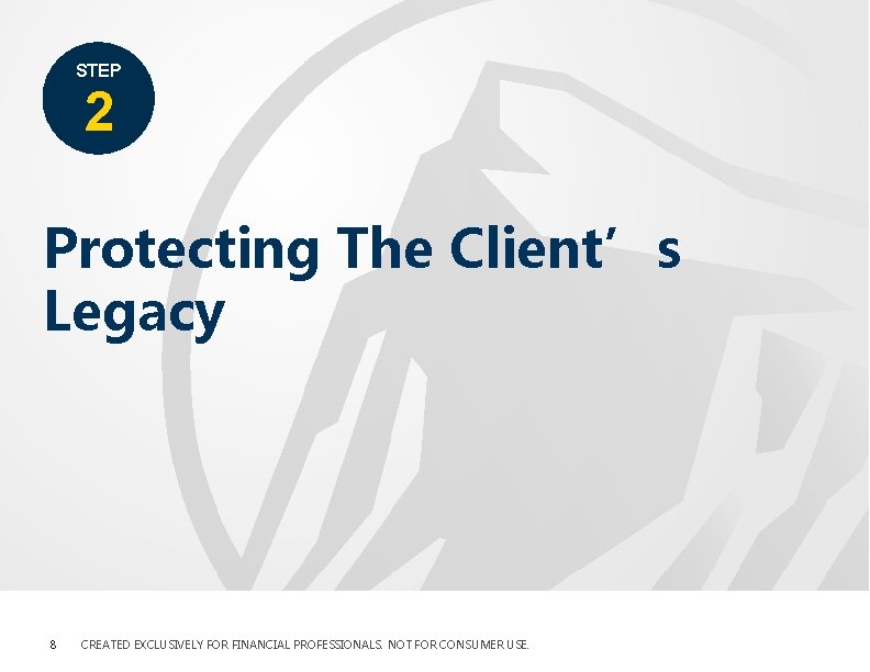 STEP 2 Protecting The Client’s Legacy 8 CREATED EXCLUSIVELY FOR FINANCIAL PROFESSIONALS. NOT FOR STEP 2 Protecting The Client’s Legacy 8 CREATED EXCLUSIVELY FOR FINANCIAL PROFESSIONALS. NOT FOR