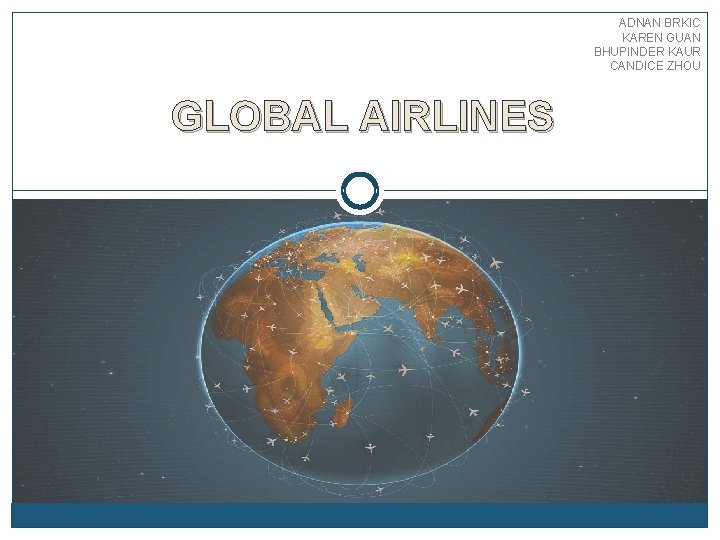 ADNAN BRKIC KAREN GUAN BHUPINDER KAUR CANDICE ZHOU GLOBAL AIRLINES 