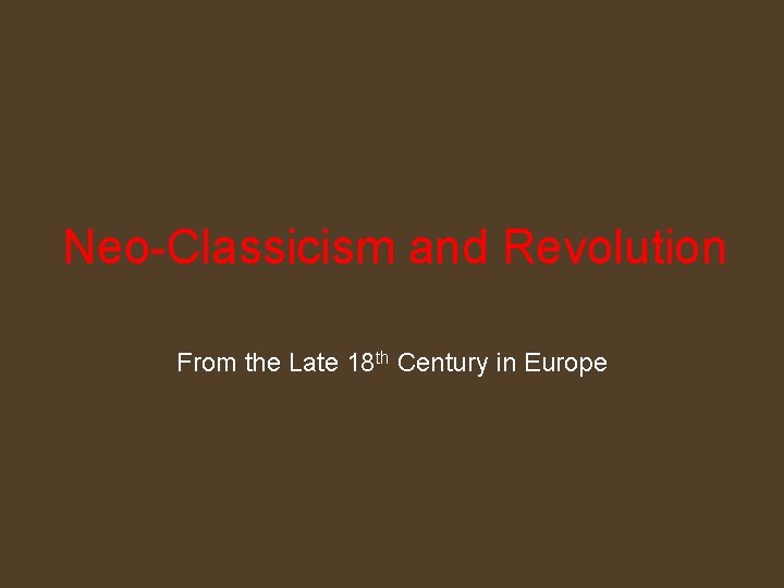 Neo-Classicism and Revolution From the Late 18 th Century in Europe 