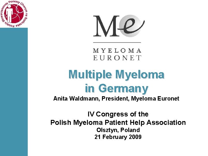 Multiple Myeloma in Germany Anita Waldmann, President, Myeloma Euronet IV Congress of the Polish