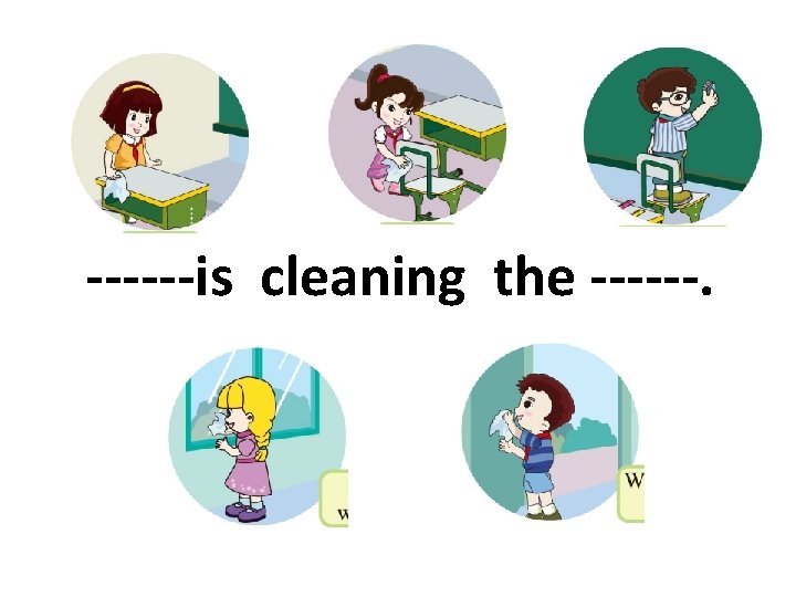 ------is cleaning the ------. 