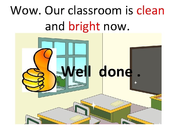 Wow. Our classroom is clean and bright now. Well done. 