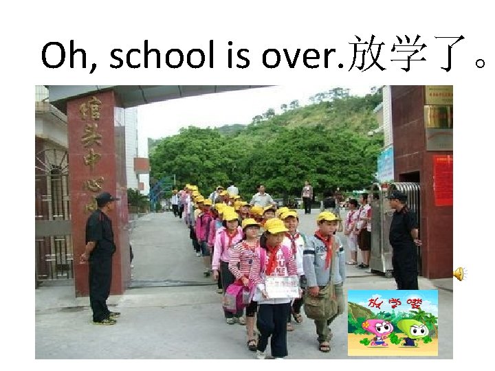 Oh, school is over. 放学了。 