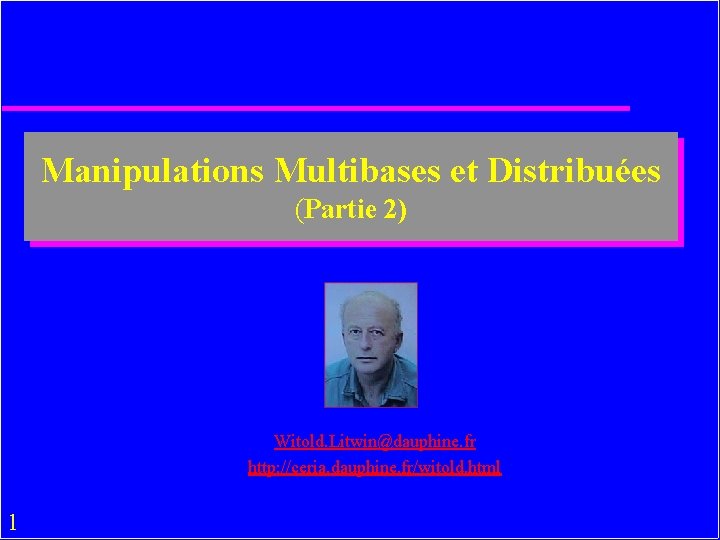 Manipulations Multibases et Distribuées (Partie 2) Witold. Litwin@dauphine. fr http: //ceria. dauphine. fr/witold. html