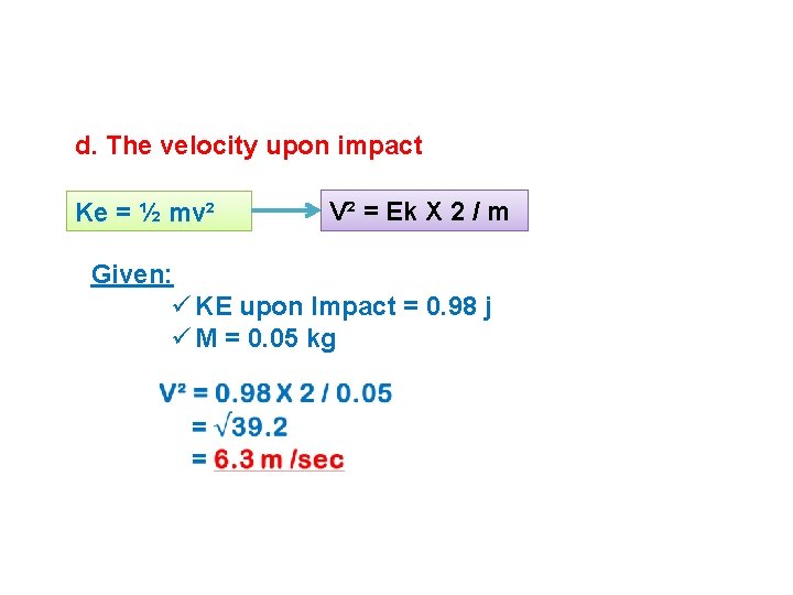 d. The velocity upon impact Ke = ½ mv² V² = Ek X 2