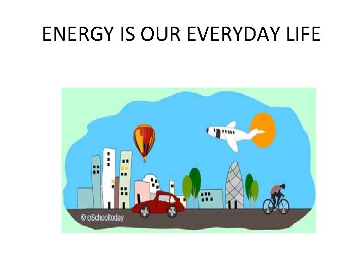 ENERGY IS OUR EVERYDAY LIFE 