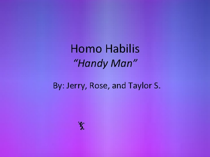 Homo Habilis “Handy Man” By: Jerry, Rose, and Taylor S. 
