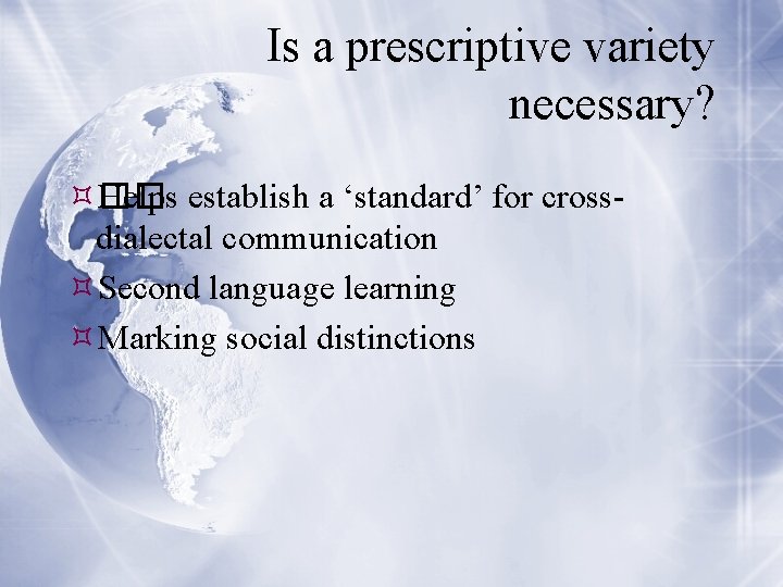 Is a prescriptive variety necessary? �� Helps establish a ‘standard’ for crossdialectal communication Second