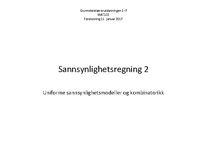 Grunnskolelærerutdanningen 1– 7 MAT 102 Forelesning 11. januar 2017 Sannsynlighetsregning 2 Uniforme sannsynlighetsmodeller og