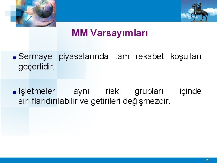 MM Varsayımları ■ Sermaye piyasalarında tam rekabet koşulları geçerlidir. ■ İşletmeler, aynı risk grupları