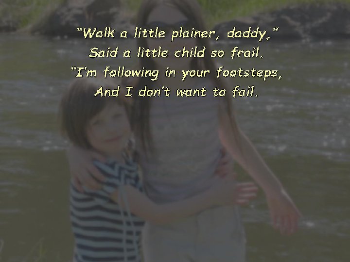 “Walk a little plainer, daddy, ” Said a little child so frail. “I’m following