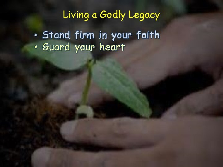 Living a Godly Legacy • Stand firm in your faith • Guard your heart