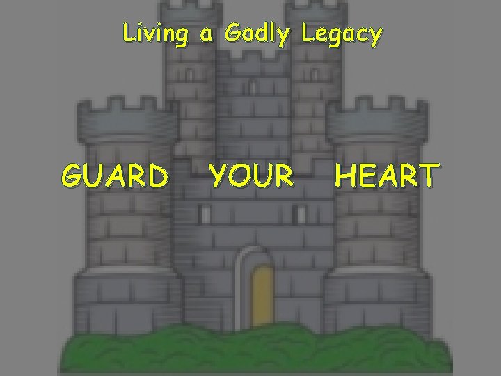 Living a Godly Legacy GUARD YOUR HEART 