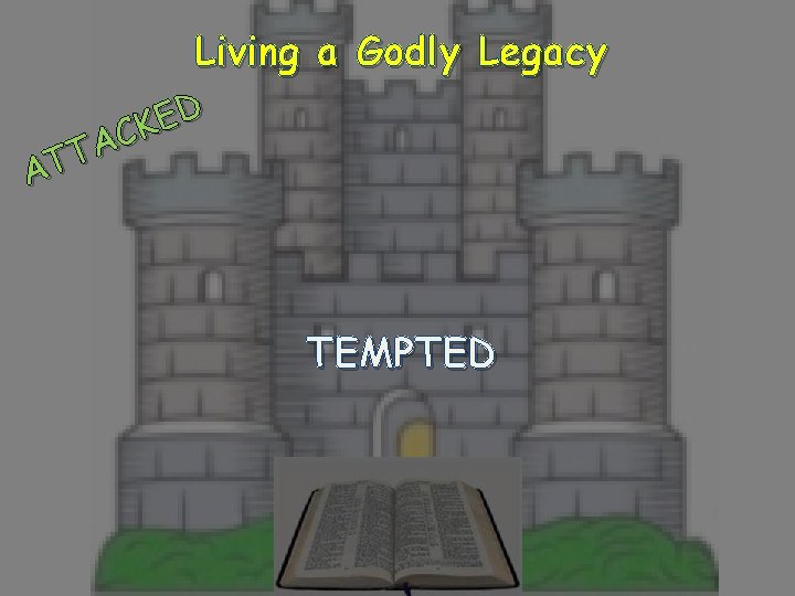 Living a Godly Legacy D E K C A T AT TEMPTED 