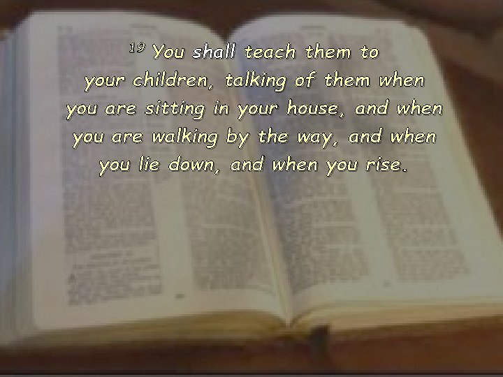 19 You shall teach them to your children, talking of them when you are