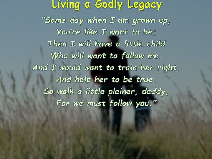 Living a Godly Legacy “Some day when I am grown up, You’re like I