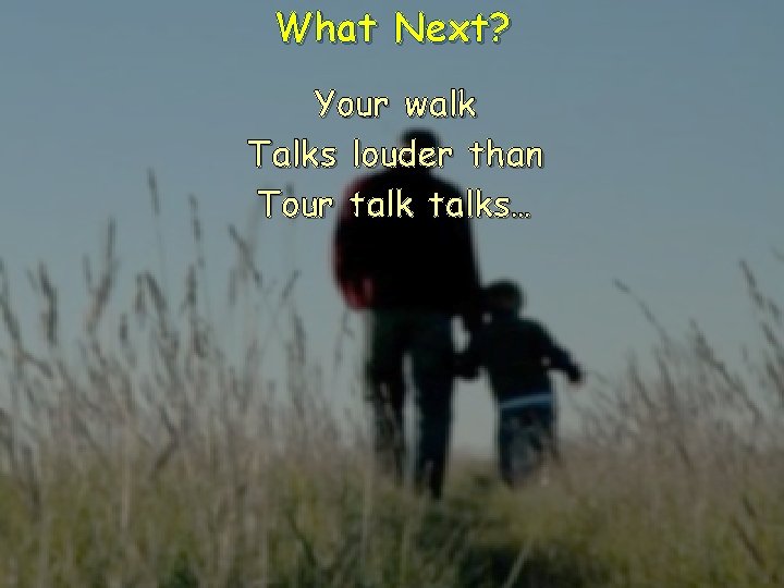 What Next? Your walk Talks louder than Tour talks… 