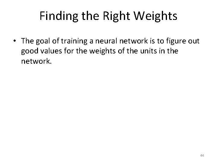 Finding the Right Weights • The goal of training a neural network is to