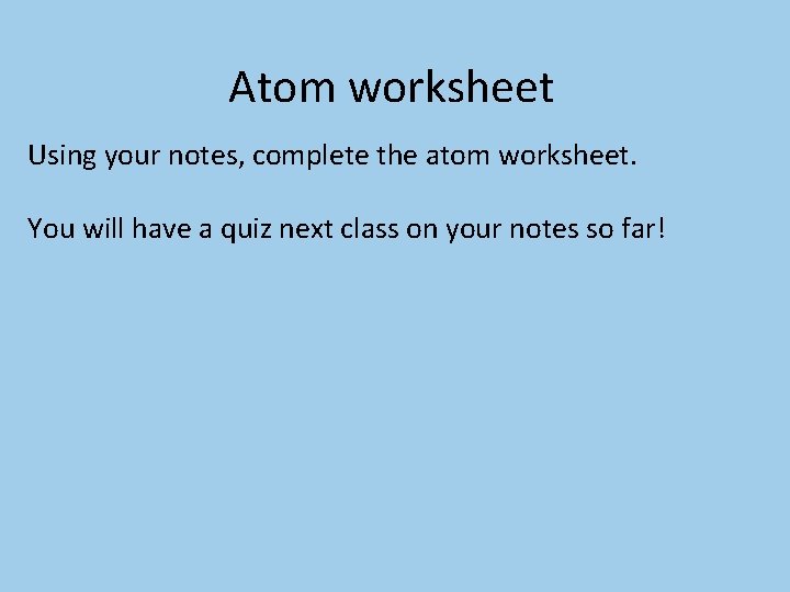 Atom worksheet Using your notes, complete the atom worksheet. You will have a quiz