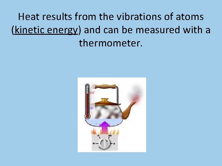 Heat results from the vibrations of atoms (kinetic energy) and can be measured with