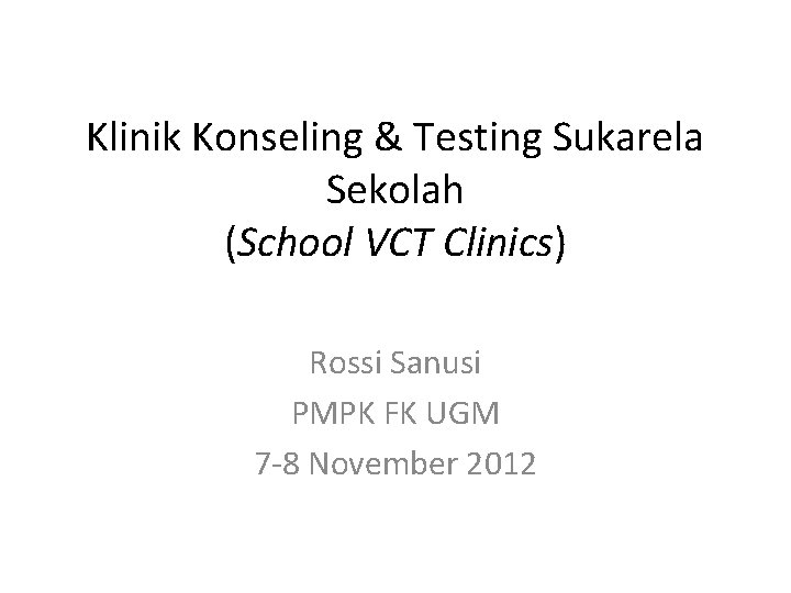 Klinik Konseling & Testing Sukarela Sekolah (School VCT Clinics) Rossi Sanusi PMPK FK UGM Klinik Konseling & Testing Sukarela Sekolah (School VCT Clinics) Rossi Sanusi PMPK FK UGM