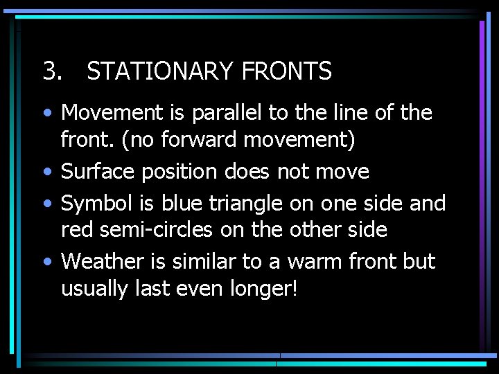 3. STATIONARY FRONTS • Movement is parallel to the line of the front. (no