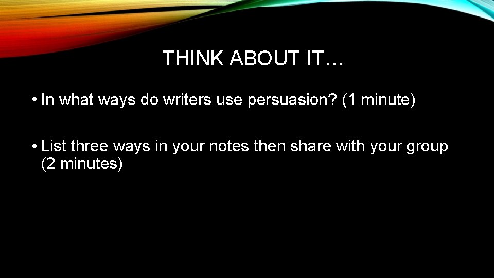 THINK ABOUT IT… • In what ways do writers use persuasion? (1 minute) •