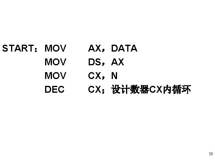 START: MOV MOV DEC AX,DATA DS,AX CX,N CX;设计数器CX内循环 39 START: MOV MOV DEC AX,DATA DS,AX CX,N CX;设计数器CX内循环 39