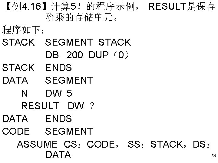 【例4. 16】计算 5!的程序示例, RESULT是保存 阶乘的存储单元。 程序如下: STACK SEGMENT STACK DB 200 DUP(0) STACK ENDS 【例4. 16】计算 5!的程序示例, RESULT是保存 阶乘的存储单元。 程序如下: STACK SEGMENT STACK DB 200 DUP(0) STACK ENDS