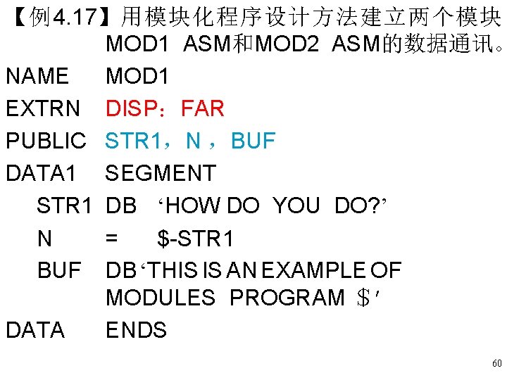 【例4. 17】用模块化程序设计方法建立两个模块 MOD 1 ASM和MOD 2 ASM的数据通讯。 NAME MOD 1 EXTRN DISP:FAR PUBLIC STR 【例4. 17】用模块化程序设计方法建立两个模块 MOD 1 ASM和MOD 2 ASM的数据通讯。 NAME MOD 1 EXTRN DISP:FAR PUBLIC STR