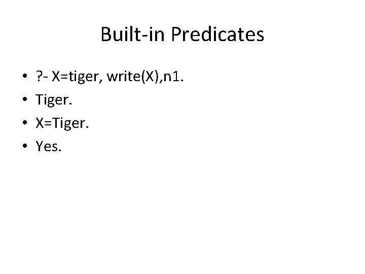 Built-in Predicates • • ? - X=tiger, write(X), n 1. Tiger. X=Tiger. Yes. 